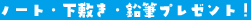 ノート・下敷き・鉛筆プレゼント